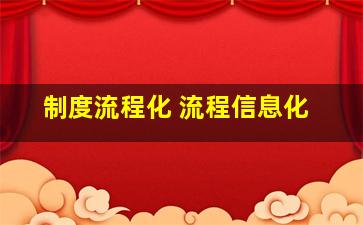 制度流程化 流程信息化